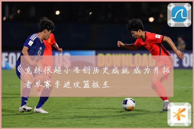 克林根超小洛创历史成就 成为开拓者单赛季进攻篮板王
