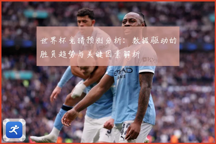 世界杯竞猜预测分析：数据驱动的胜负趋势与关键因素解析