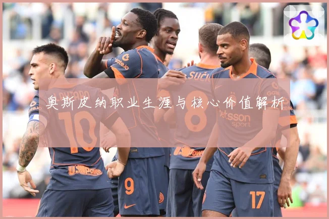 奥斯皮纳职业生涯与核心价值解析