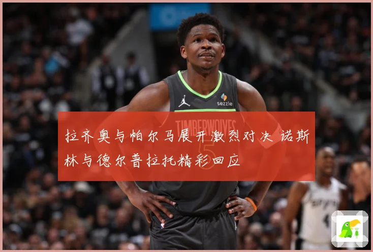 拉齐奥与帕尔马展开激烈对决 诺斯林与德尔普拉托精彩回应