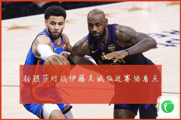 孙颖莎对战伊藤美诚临近赛场看点
