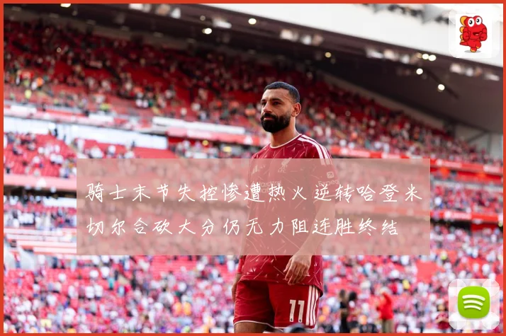 骑士末节失控惨遭热火逆转哈登米切尔合砍大分仍无力阻连胜终结