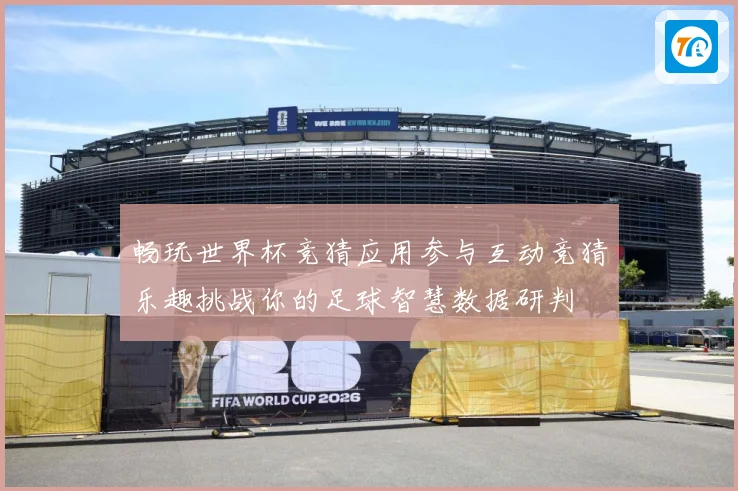畅玩世界杯竞猜应用参与互动竞猜乐趣挑战你的足球智慧数据研判