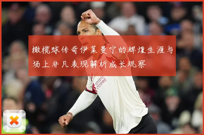橄榄球传奇伊莱曼宁的辉煌生涯与场上非凡表现解析成长观察