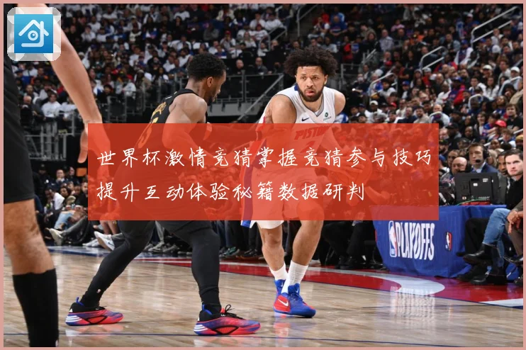 世界杯激情竞猜掌握竞猜参与技巧提升互动体验秘籍数据研判