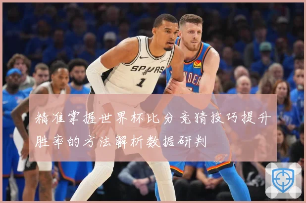 精准掌握世界杯比分竞猜技巧提升胜率的方法解析数据研判