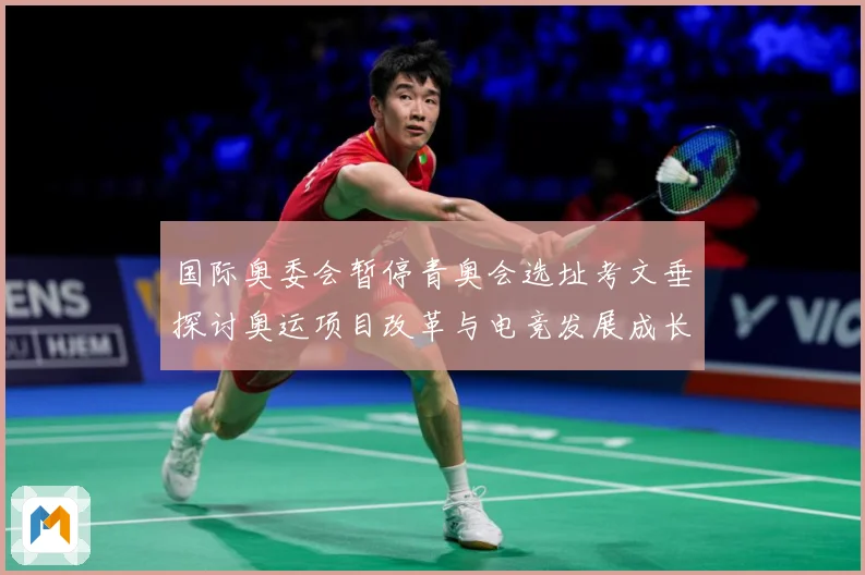 国际奥委会暂停青奥会选址考文垂探讨奥运项目改革与电竞发展成长观察