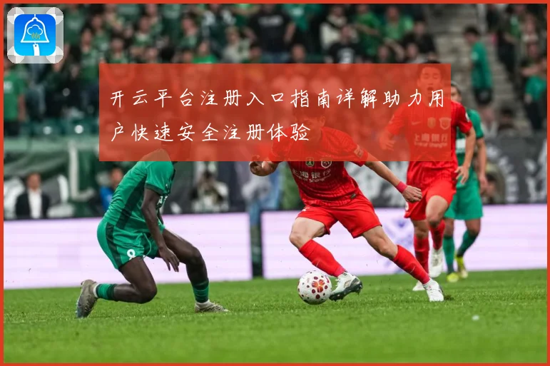 开云平台注册入口指南详解助力用户快速安全注册体验