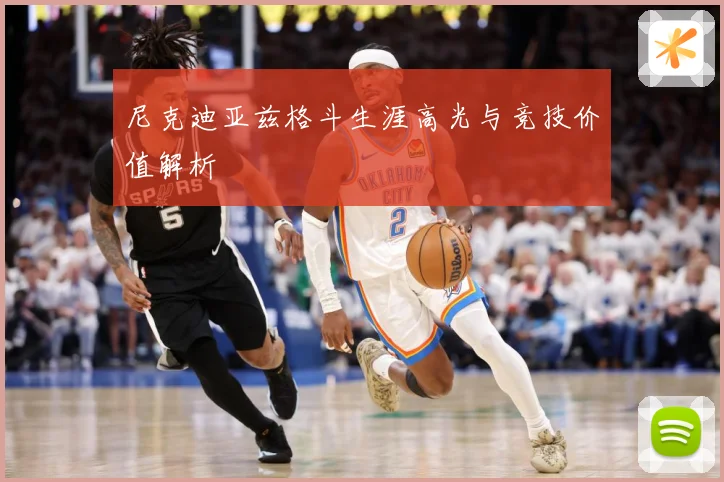 尼克迪亚兹格斗生涯高光与竞技价值解析