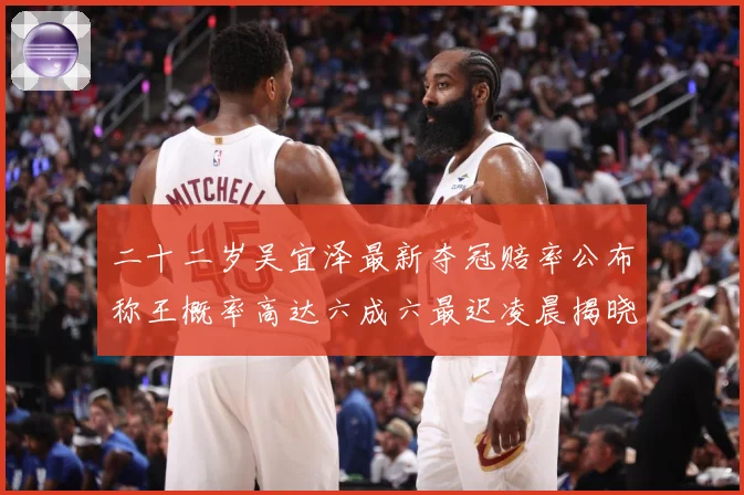 二十二岁吴宜泽最新夺冠赔率公布称王概率高达六成六最迟凌晨揭晓成长观察