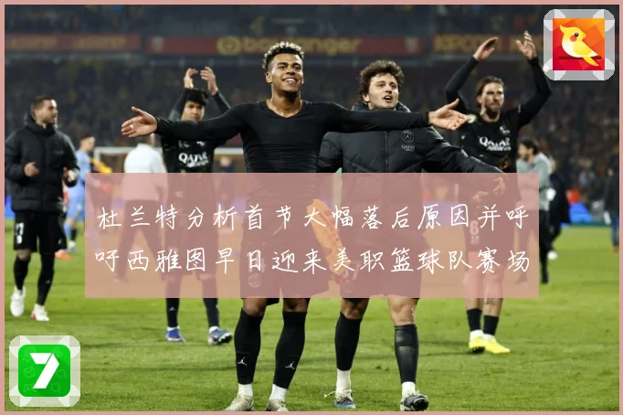 杜兰特分析首节大幅落后原因并呼吁西雅图早日迎来美职篮球队赛场复盘