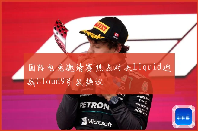 国际电竞邀请赛焦点对决Liquid迎战Cloud9引发热议