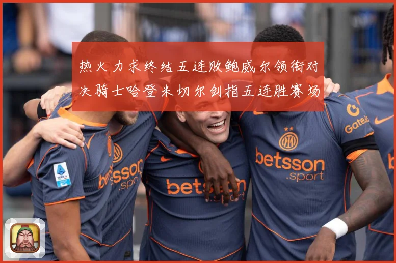 热火力求终结五连败鲍威尔领衔对决骑士哈登米切尔剑指五连胜赛场复盘