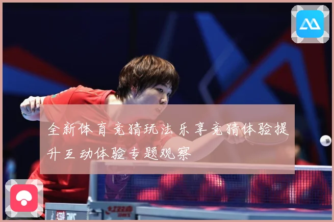 全新体育竞猜玩法乐享竞猜体验提升互动体验专题观察