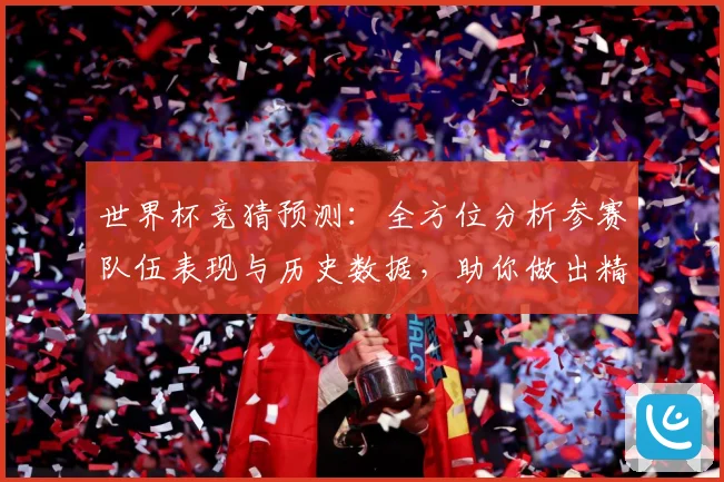 世界杯竞猜预测：全方位分析参赛队伍表现与历史数据，助你做出精准预测