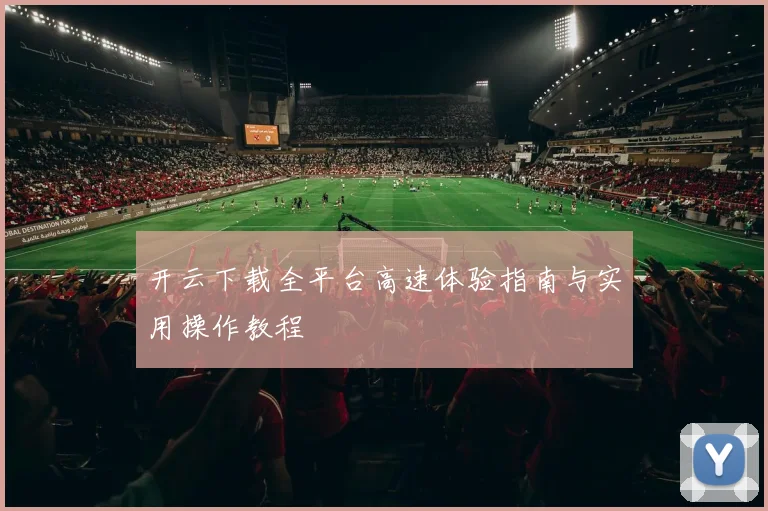 开云下载全平台高速体验指南与实用操作教程