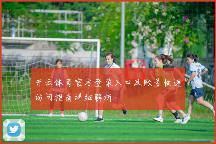 开云体育官方登录入口及账号快速访问指南详细解析