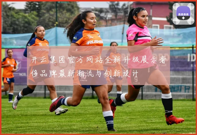 开云集团官方网站全新升级展示奢侈品牌最新潮流与创新设计