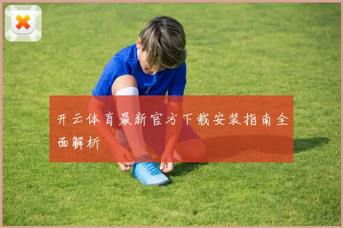 开云体育最新官方下载安装指南全面解析