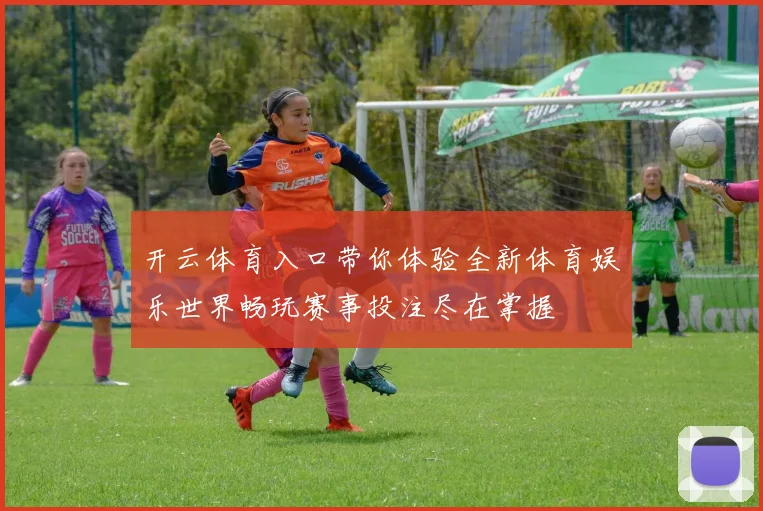 开云体育入口带你体验全新体育娱乐世界畅玩赛事投注尽在掌握