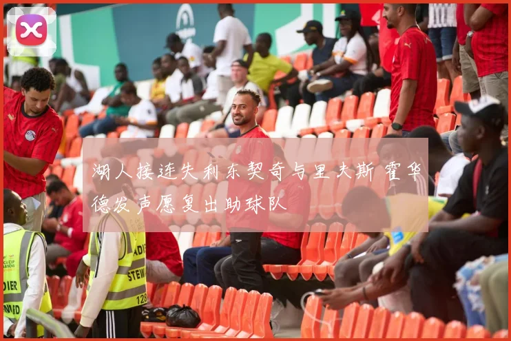 湖人接连失利东契奇与里夫斯 霍华德发声愿复出助球队