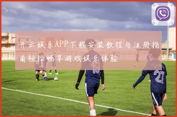 开云娱乐APP下载安装教程与注册指南轻松畅享游戏娱乐体验