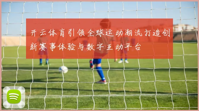 开云体育引领全球运动潮流打造创新赛事体验与数字互动平台