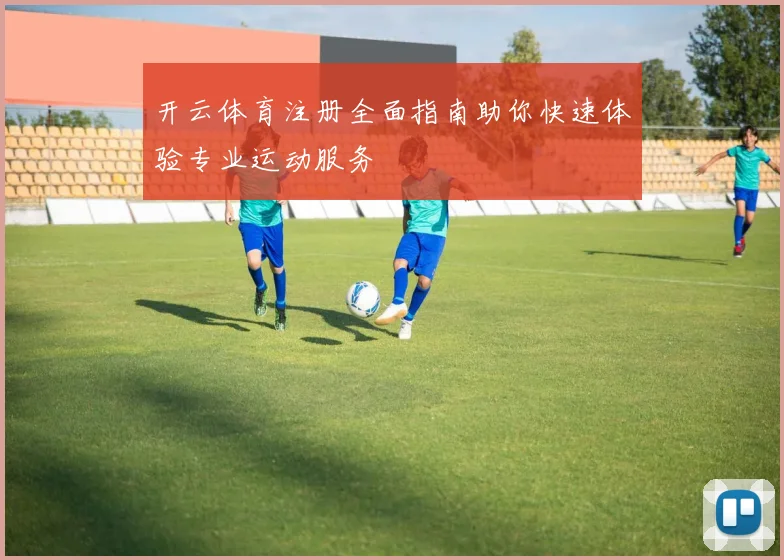 开云体育注册全面指南助你快速体验专业运动服务