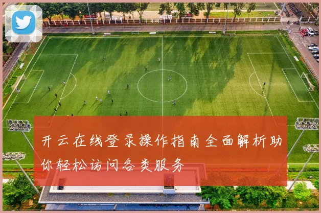 开云在线登录操作指南全面解析助你轻松访问各类服务