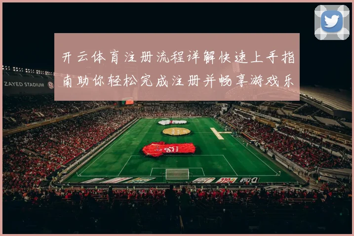 开云体育注册流程详解快速上手指南助你轻松完成注册并畅享游戏乐趣