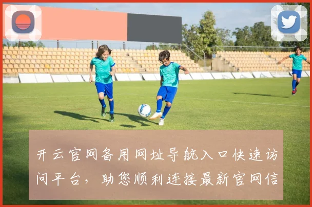 开云官网备用网址导航入口快速访问平台，助您顺利连接最新官网信息