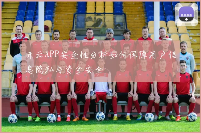 开云APP安全性分析如何保障用户信息隐私与资金安全
