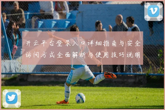 开云平台登录入口详细指南与安全访问方式全面解析与使用技巧说明