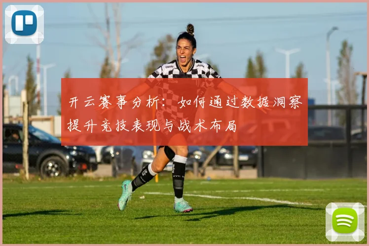 开云赛事分析：如何通过数据洞察提升竞技表现与战术布局