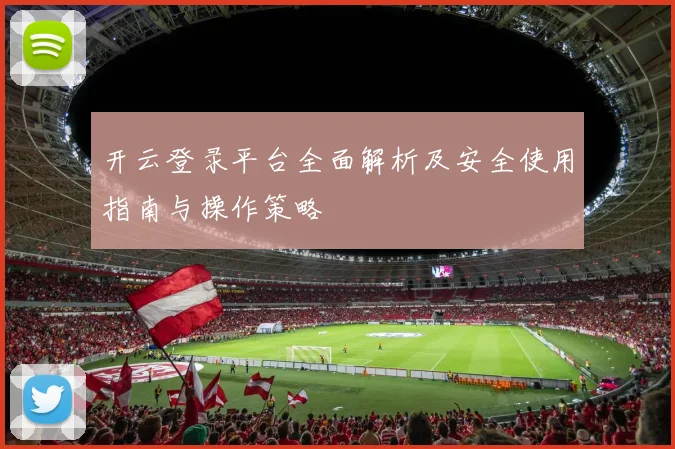 开云登录平台全面解析及安全使用指南与操作策略