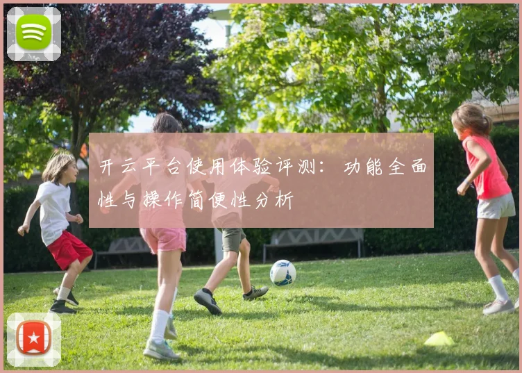 开云平台使用体验评测：功能全面性与操作简便性分析