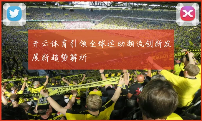 开云体育引领全球运动潮流创新发展新趋势解析