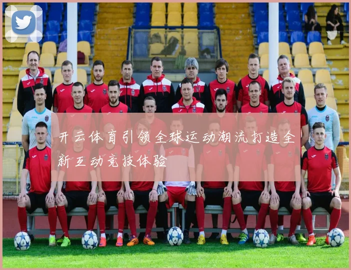 开云体育引领全球运动潮流打造全新互动竞技体验