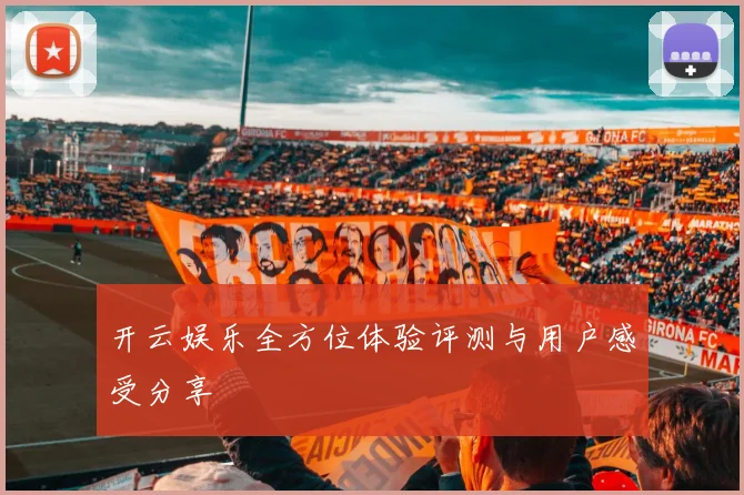 开云娱乐全方位体验评测与用户感受分享