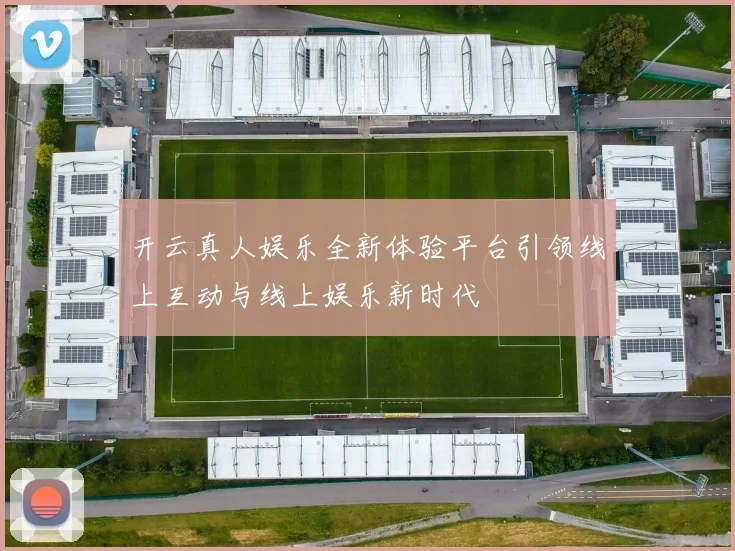 开云真人娱乐全新体验平台引领线上互动与线上娱乐新时代