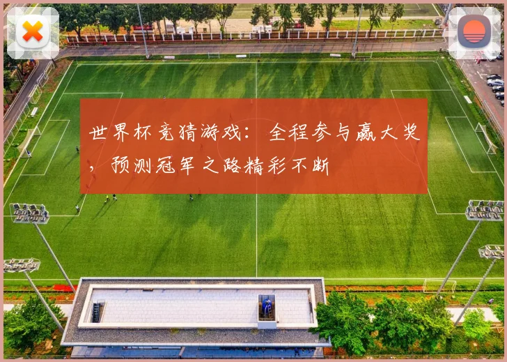 世界杯竞猜游戏：全程参与赢大奖，预测冠军之路精彩不断