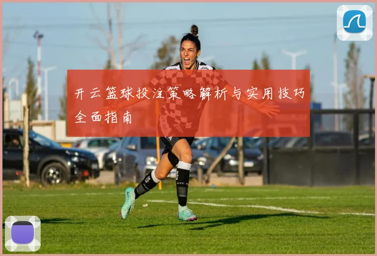 开云篮球投注策略解析与实用技巧全面指南