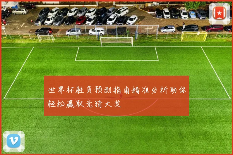 世界杯胜负预测指南精准分析助你轻松赢取竞猜大奖