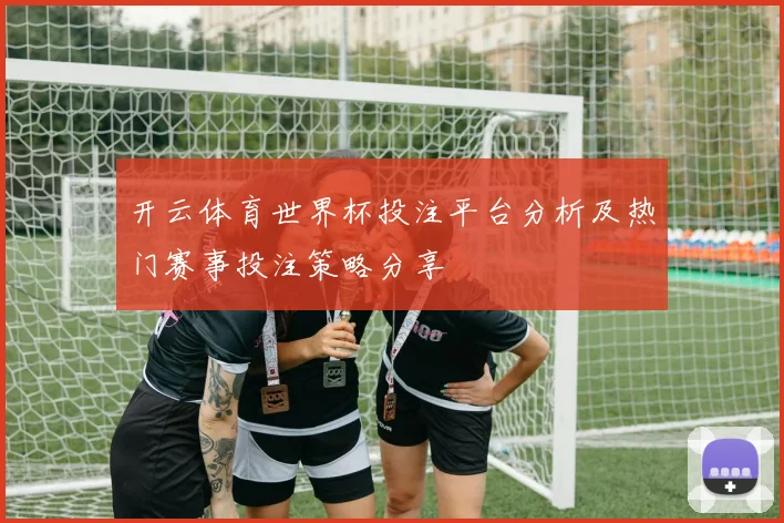 开云体育世界杯投注平台分析及热门赛事投注策略分享