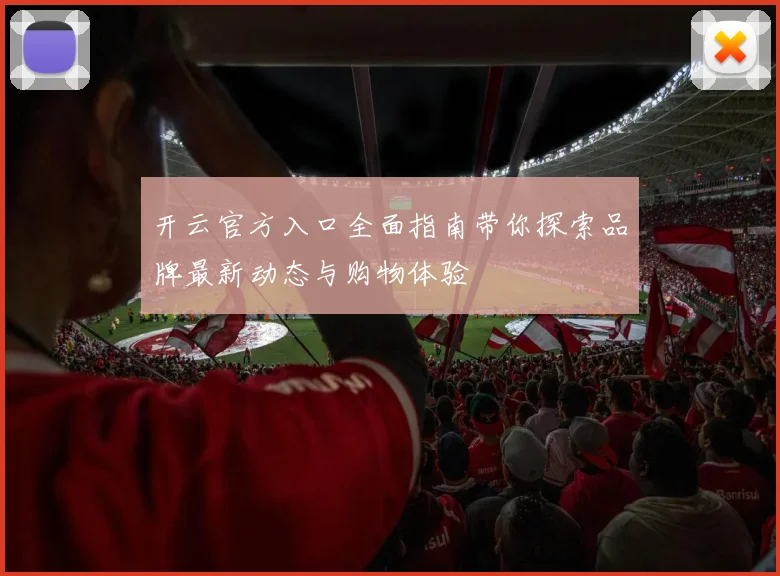 开云官方入口全面指南带你探索品牌最新动态与购物体验