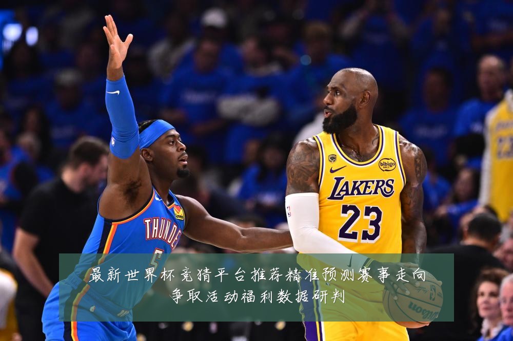 最新世界杯竞猜平台推荐精准预测赛事走向争取活动福利数据研判