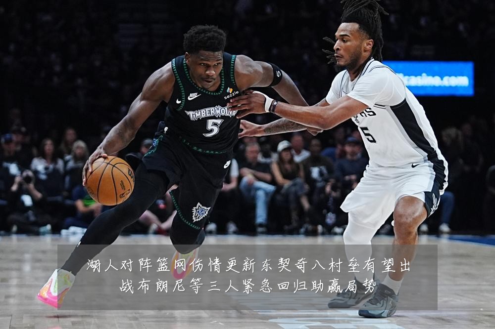 湖人对阵篮网伤情更新东契奇八村垒有望出战布朗尼等三人紧急回归助赢局势