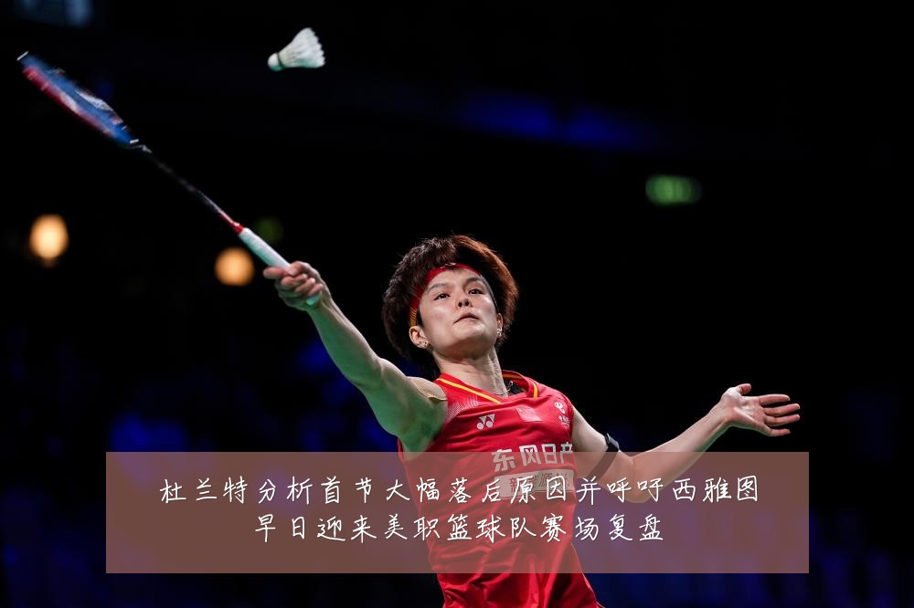 杜兰特分析首节大幅落后原因并呼吁西雅图早日迎来美职篮球队赛场复盘