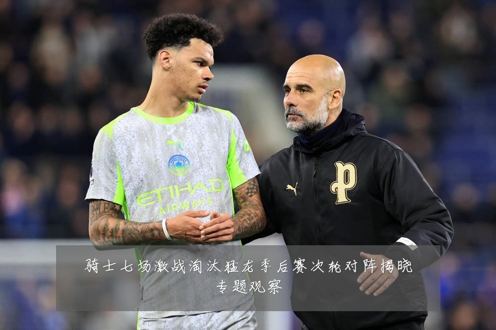 骑士七场激战淘汰猛龙季后赛次轮对阵揭晓专题观察
