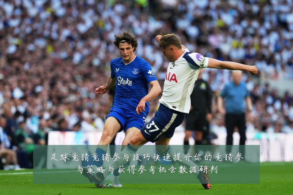足球竞猜竞猜参与技巧快速提升你的竞猜参与策略与获得参考机会数据研判